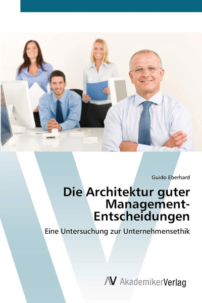 Die Architektur guter Management-Entscheidungen: Eine Untersuchung zur Unternehmensethik (German Edition)