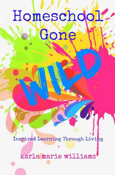 Homeschool Gone WILD: Inspired Learning Through Living