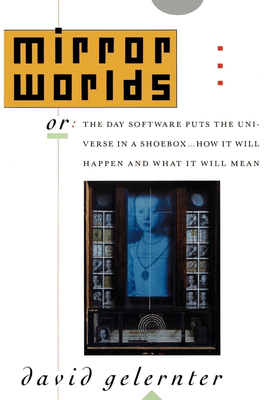 Mirror Worlds: or the Day Software Puts the Universe in a Shoebox...How It Will Happen and What It Will Mean