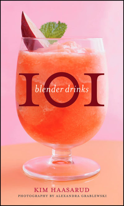 101 Blender Drinks: Refreshing Frozen Cocktails and Desserts with Fresh Fruits for Summer Parties