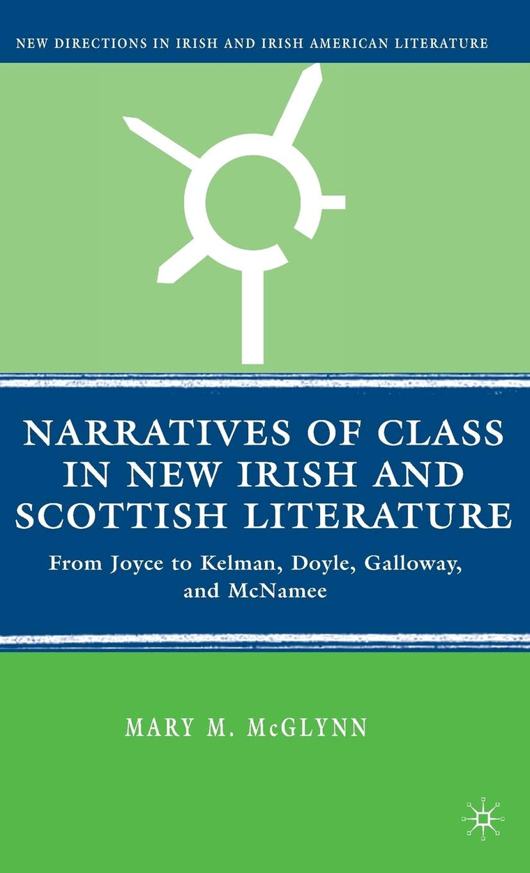 Narratives of Class in New Irish and Scottish Literature: From Joyce to Kelman, Doyle, Galloway, and McNamee (New Directions in Irish and Irish American Literature)
