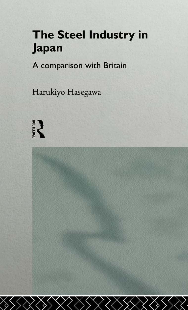 The Steel Industry in Japan: A Comparison with Britain (The University of Sheffield/Routledge Japanese Studies Series)