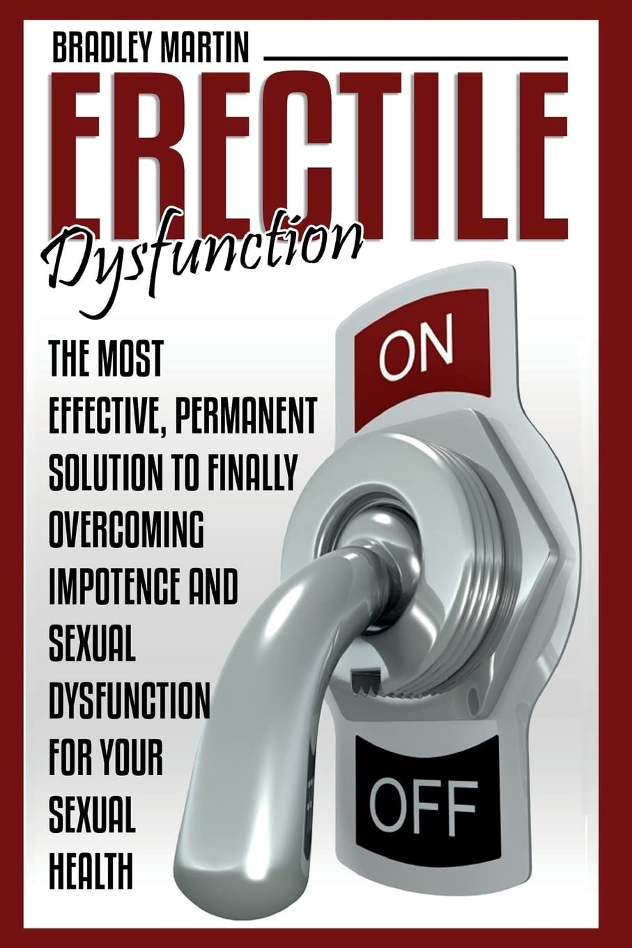 Erectile Dysfunction: The Most Effective, Permanent Solution to Finally Overcoming Impotence and Sexual Dysfunction for Your Sexual Health