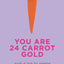 You Are 24 Carrot Gold: Words of Love for Someone Who's Worth Their Weight in Root Vegetables