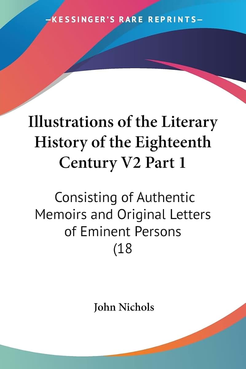 Illustrations of the Literary History of the Eighteenth Century V2 Part 1: Consisting of Authentic Memoirs and Original Letters of Eminent Persons (18