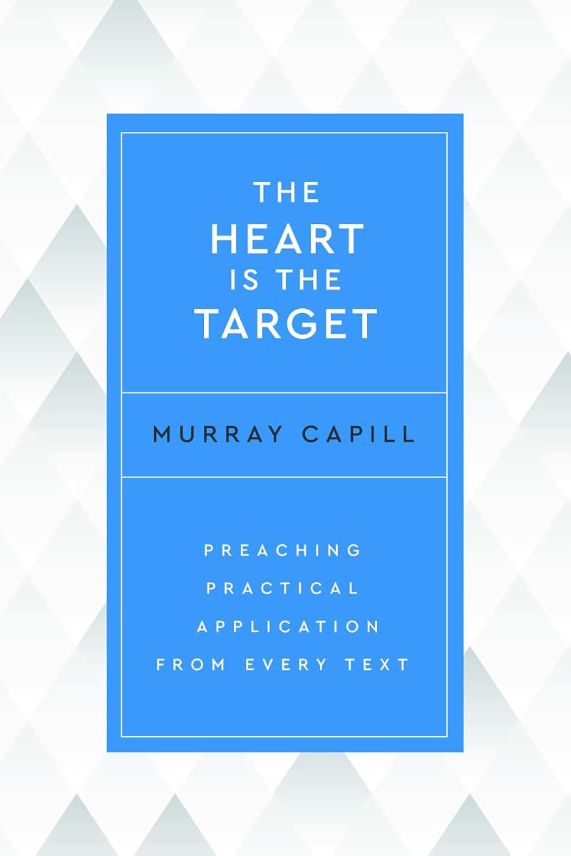 The Heart Is the Target: Preaching Practical Application from Every Text