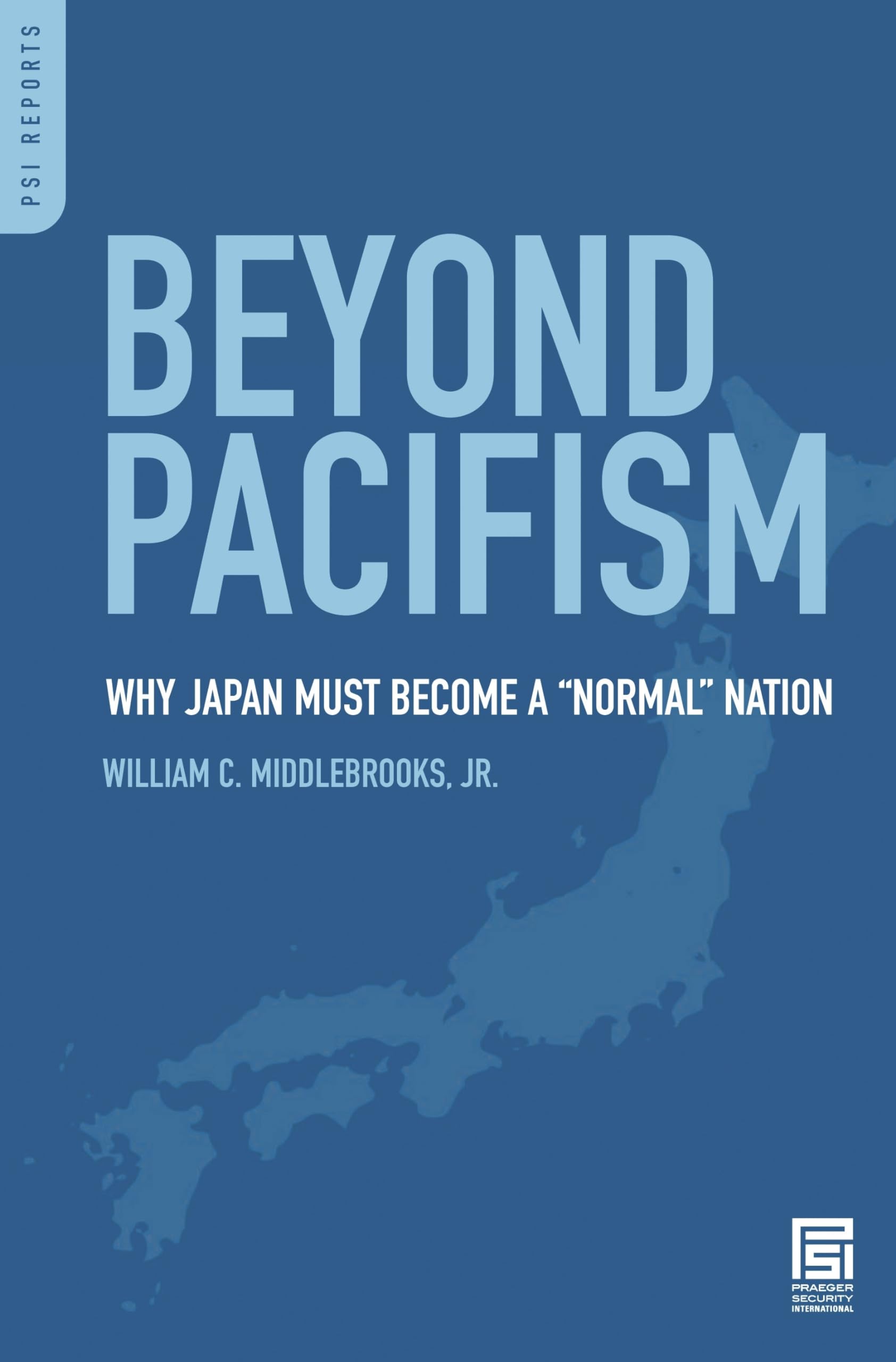 Beyond Pacifism: Why Japan Must Become a Normal Nation (PSI Reports)