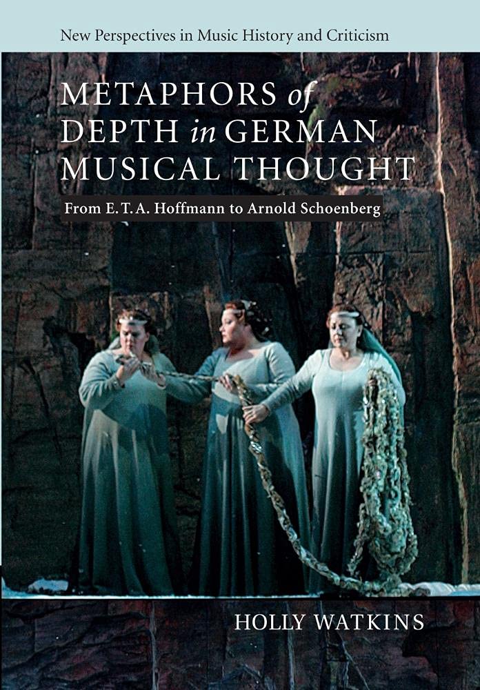 Metaphors of Depth in German Musical Thought: From E. T. A. Hoffmann to Arnold Schoenberg (New Perspectives in Music History and Criticism, Series Number 21)