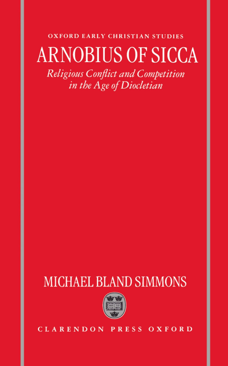Arnobius of Sicca: Religious Conflict and Competition in the Age of Diocletian (Oxford Early Christian Studies)