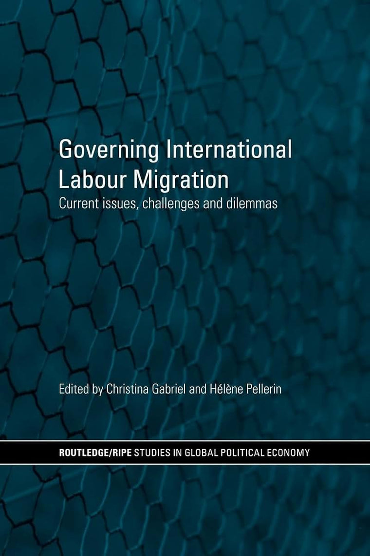 Governing International Labour Migration (RIPE Series in Global Political Economy)