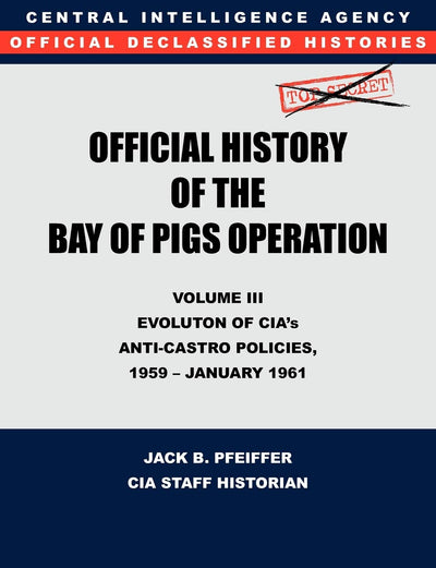 CIA Official History of the Bay of Pigs Invasion, Volume III: Participation Evolution of Cia's Anti-Castro Policies, 1951- January 1961