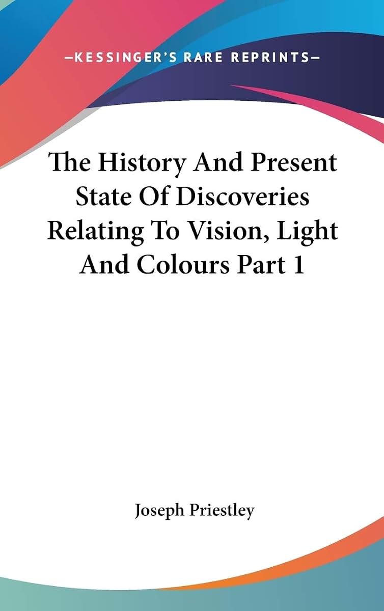 The History And Present State Of Discoveries Relating To Vision, Light And Colours Part 1