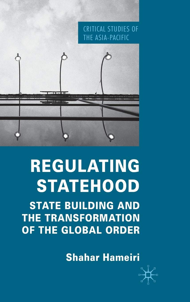 Regulating Statehood: State Building and the Transformation of the Global Order (Critical Studies of the Asia-Pacific)