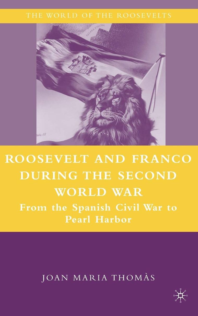 Roosevelt and Franco during the Second World War: From the Spanish Civil War to Pearl Harbor (The World of the Roosevelts)
