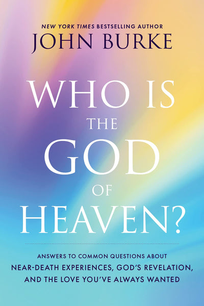 Who Is the God of Heaven?: Answers to Common Questions about Near-Death Experiences, Gods Revelation, and the Love Youve Always Wanted