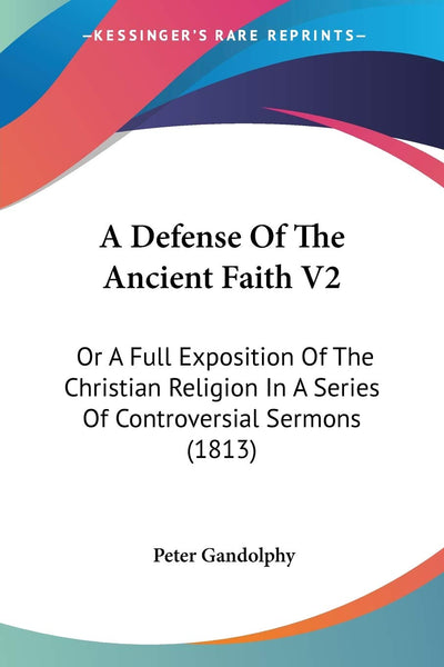 A Defense Of The Ancient Faith V2: Or A Full Exposition Of The Christian Religion In A Series Of Controversial Sermons (1813)
