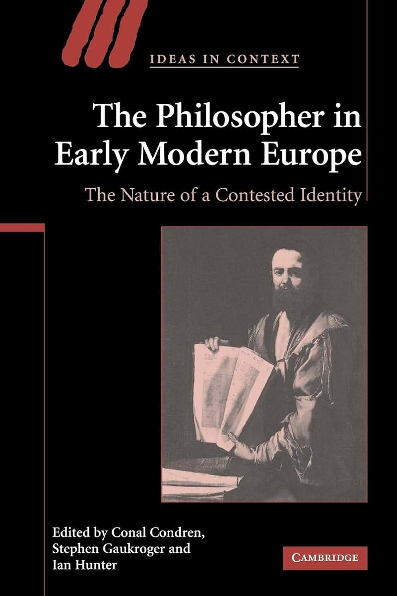 The Philosopher in Early Modern Europe: The Nature of a Contested Identity (Ideas in Context, Series Number 77)