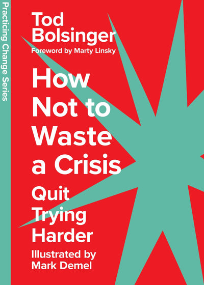 How Not to Waste a Crisis: Quit Trying Harder (Practicing Change Series)