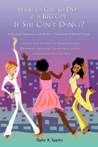 WHAT'S A GIRL TO DO IN A BIG CITY IF SHE CAN'T DANCE?: A Seriously Humorous Look At The 7 Crossroads In Women's Lives