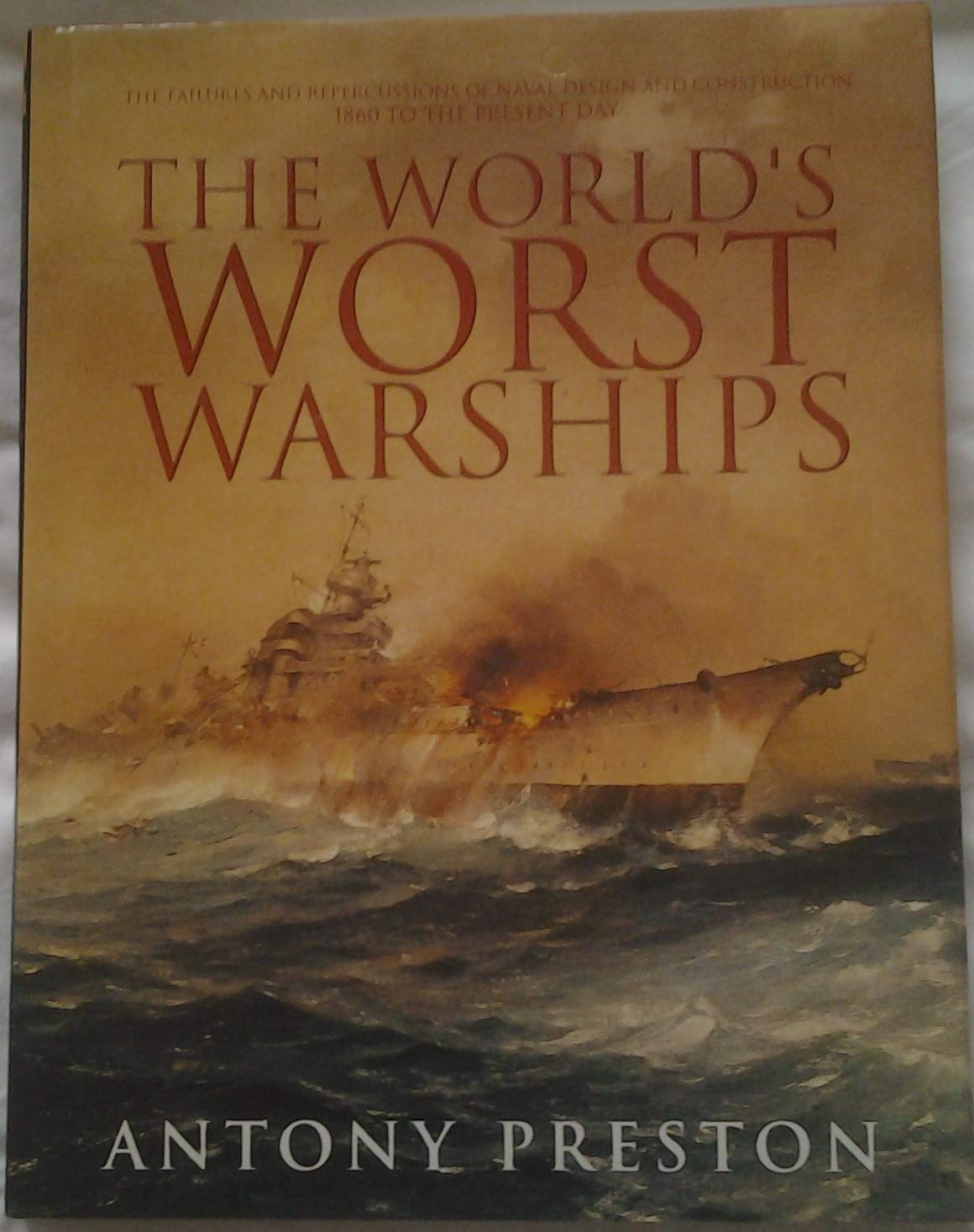 The World's Worst Warships: The Failures and Repercussions of Naval Design and Construction, 1860 to the present day