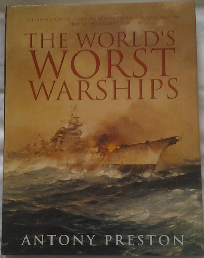 The World's Worst Warships: The Failures and Repercussions of Naval Design and Construction, 1860 to the present day