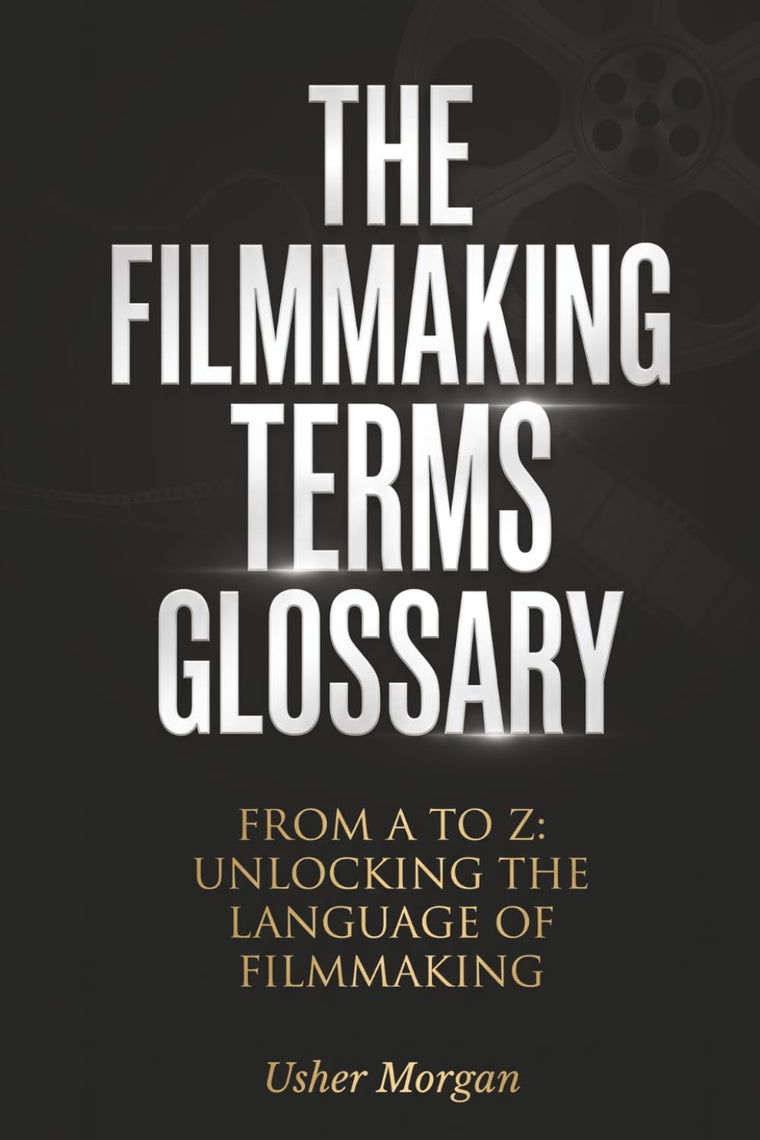 The Filmmaking Terms Glossary: From A to Z: Unlocking the Language of Filmmaking