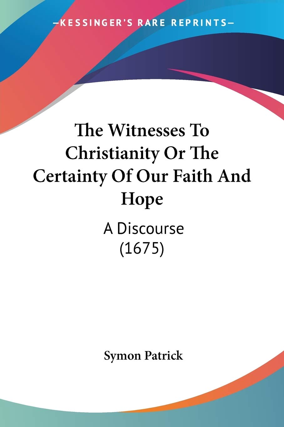 The Witnesses To Christianity Or The Certainty Of Our Faith And Hope: A Discourse (1675)