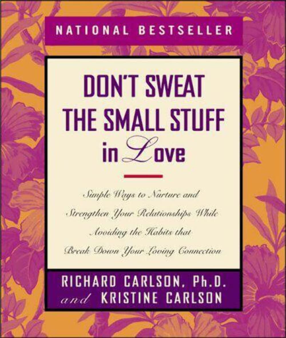 Dont Sweat the Small Stuff in Love: Simple Ways to Nurture and Strengthen Your Relationships While Avoiding the Habits That Break Down Your Loving Connection