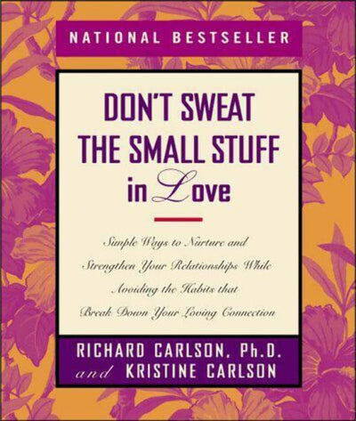 Dont Sweat the Small Stuff in Love: Simple Ways to Nurture and Strengthen Your Relationships While Avoiding the Habits That Break Down Your Loving Connection