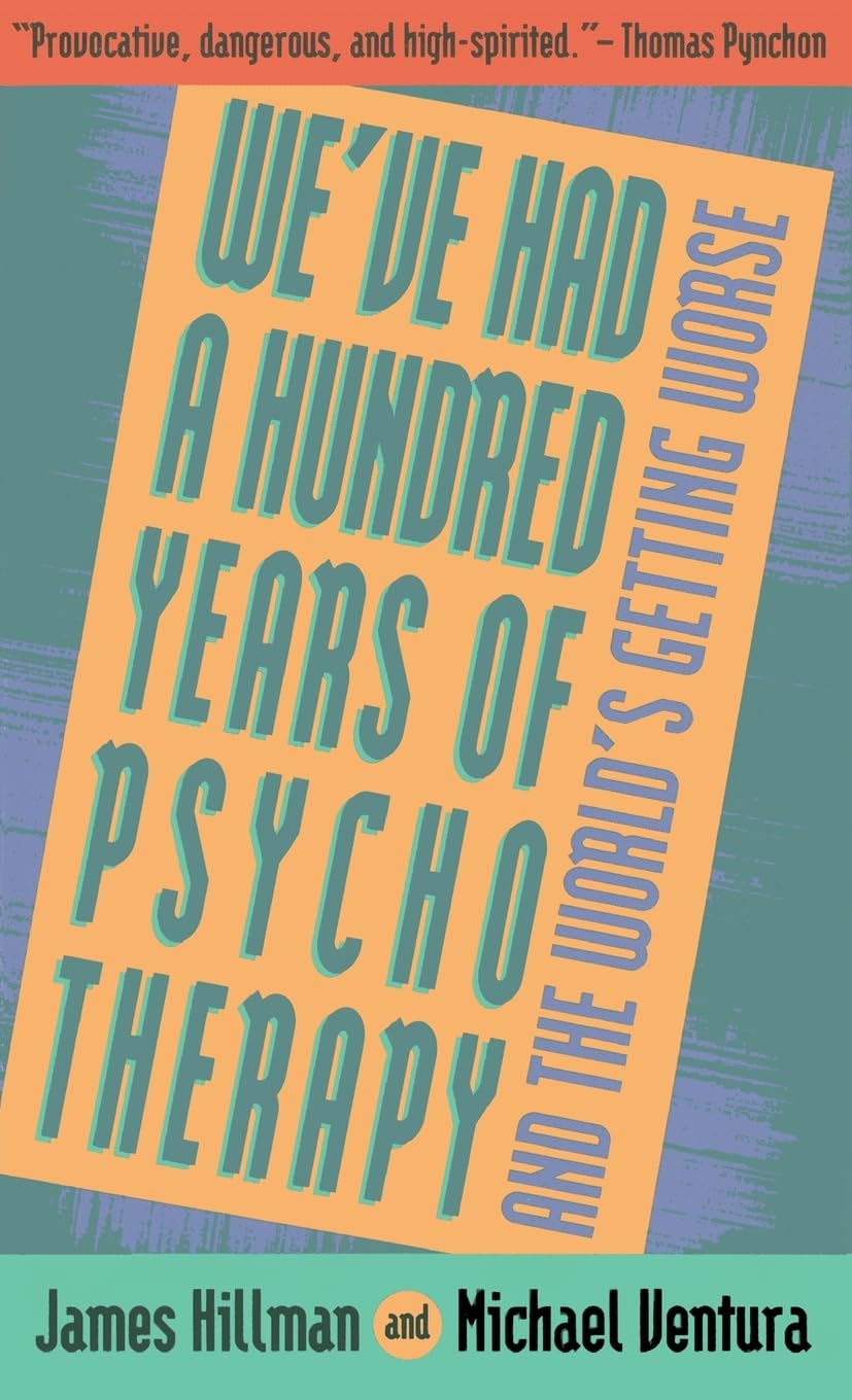 We've Had a Hundred Years of Psychotherapy--And the World's Getting Worse: Trenchant Dialogues on Modern Life, Politics, and Culture