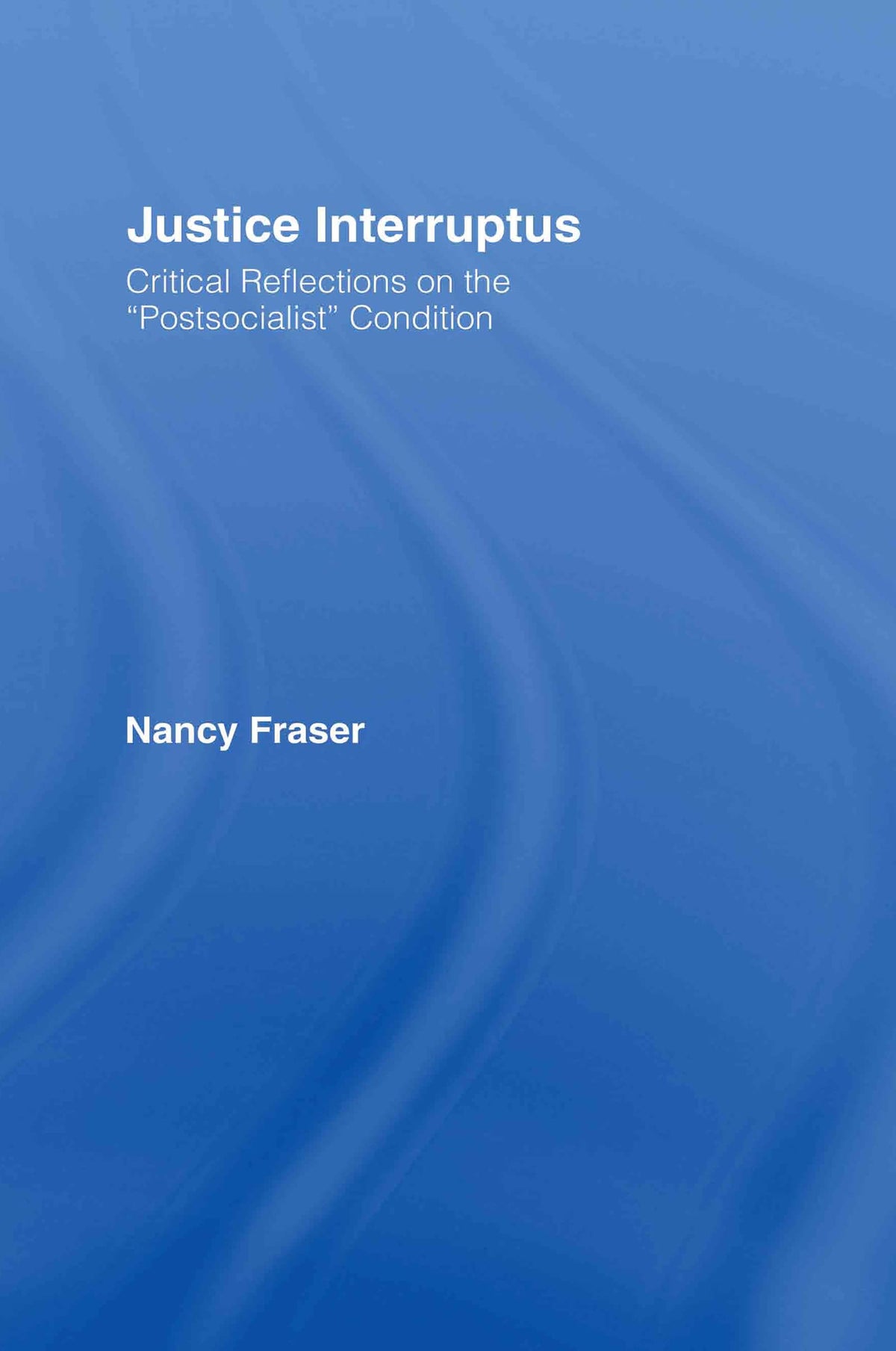 Justice Interruptus: Critical Reflections on the "Postsocialist" Condition
