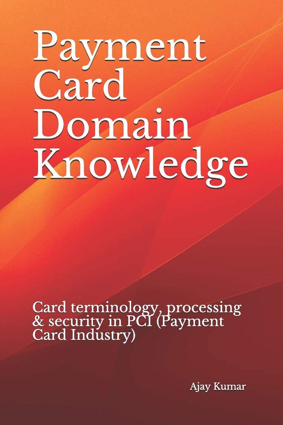 Payment Card Domain Knowledge: Card terminology, processing & security in PCI (Payment Card Industry)