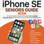 iPhone SE Seniors Guide: The Most Simple and Updated Manual for the Non-Tech-Savvy to Learn How to Use your New Smartphone in No Time