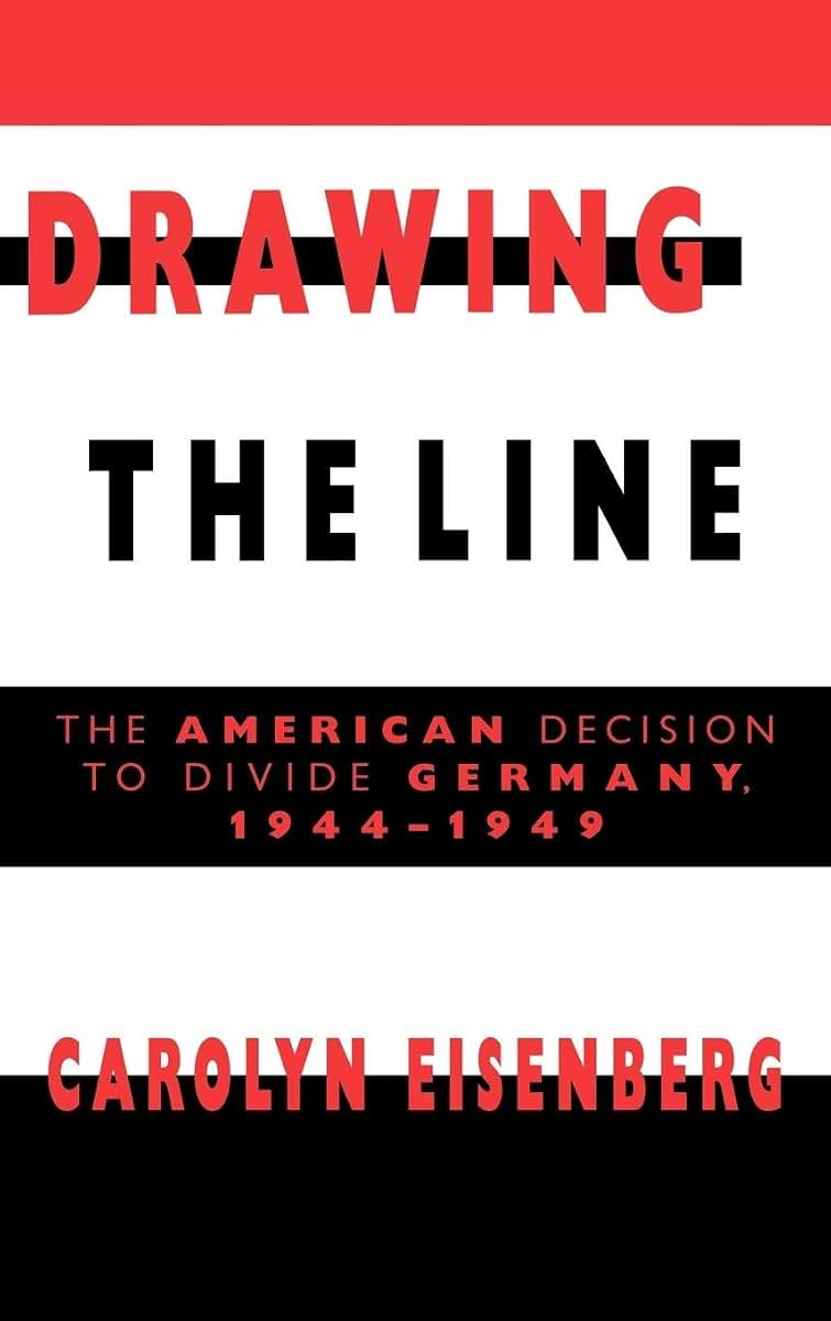 Drawing the Line: The American Decision to Divide Germany, 1944-1949