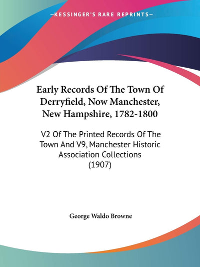 Early Records Of The Town Of Derryfield, Now Manchester, New Hampshire, 1782-1800: V2 Of The Printed Records Of The Town And V9, Manchester Historic Association Collections (1907)