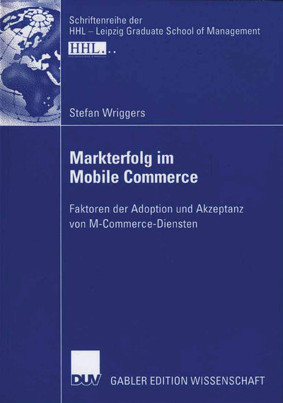 Markterfolg im Mobile Commerce: Faktoren der Adoption und Akzeptanz von M-Commerce-Diensten (Schriftenreihe der HHL Leipzig Graduate School of Management) (German Edition)