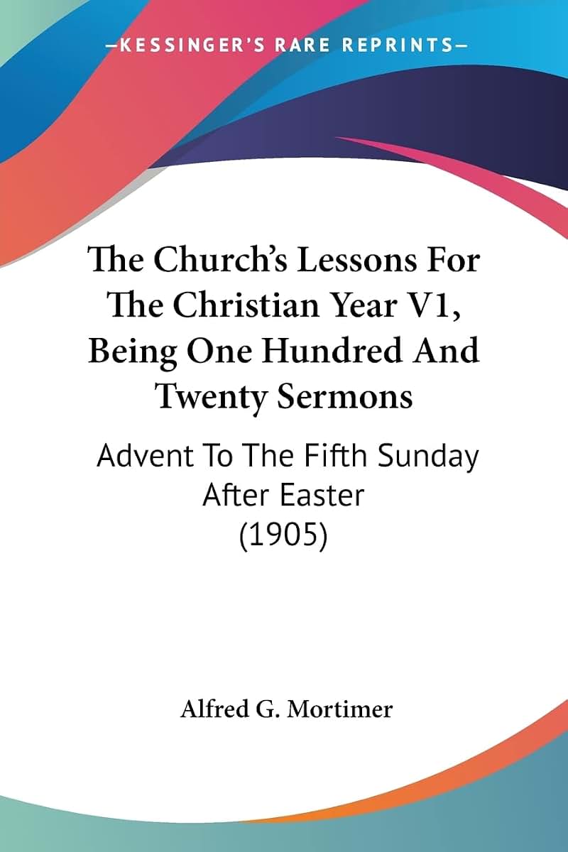 The Church's Lessons For The Christian Year V1, Being One Hundred And Twenty Sermons: Advent To The Fifth Sunday After Easter (1905)