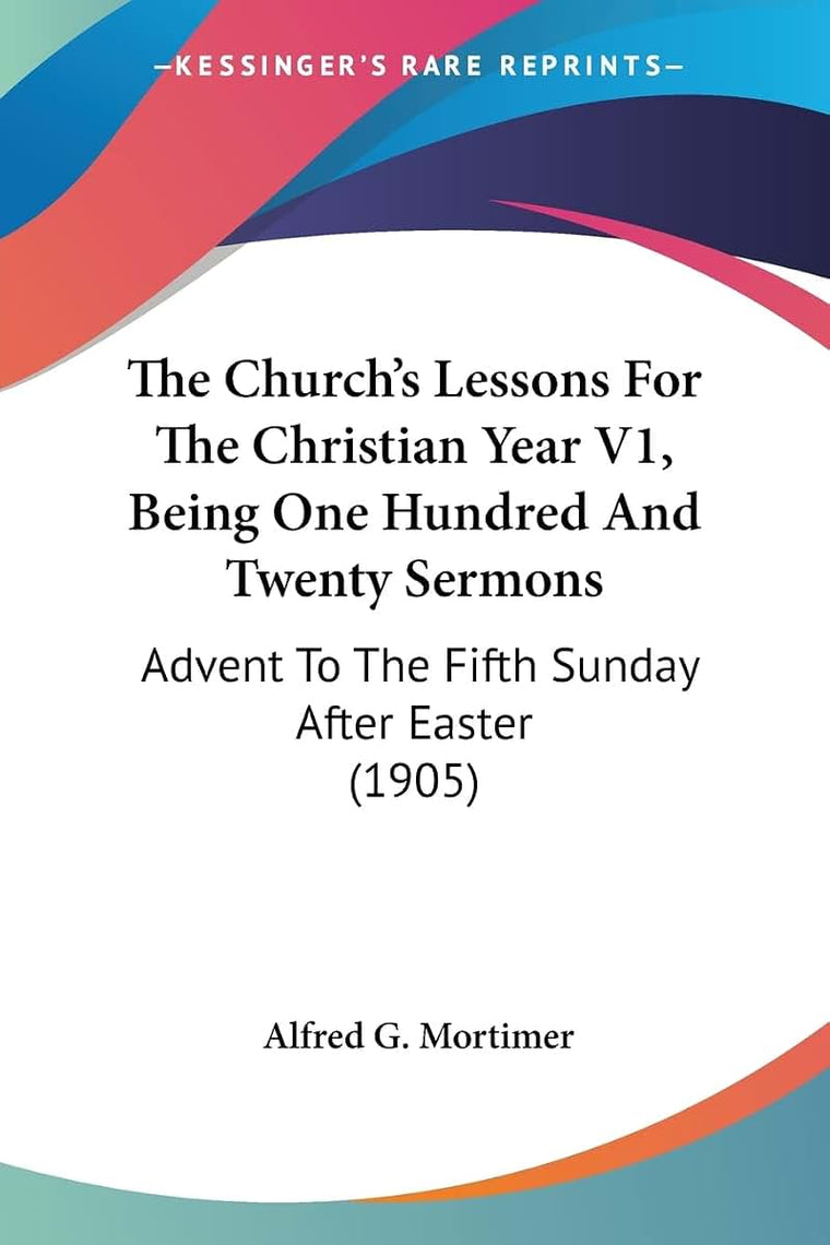 The Church's Lessons For The Christian Year V1, Being One Hundred And Twenty Sermons: Advent To The Fifth Sunday After Easter (1905)