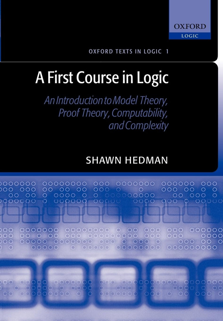 A First Course in Logic: An Introduction to Model Theory, Proof Theory, Computability, and Complexity (Oxford Texts in Logic)