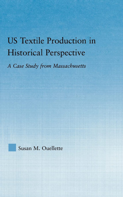 US Textile Production in Historical Perspective: A Case Study from Massachusetts (Studies in American Popular History and Culture)