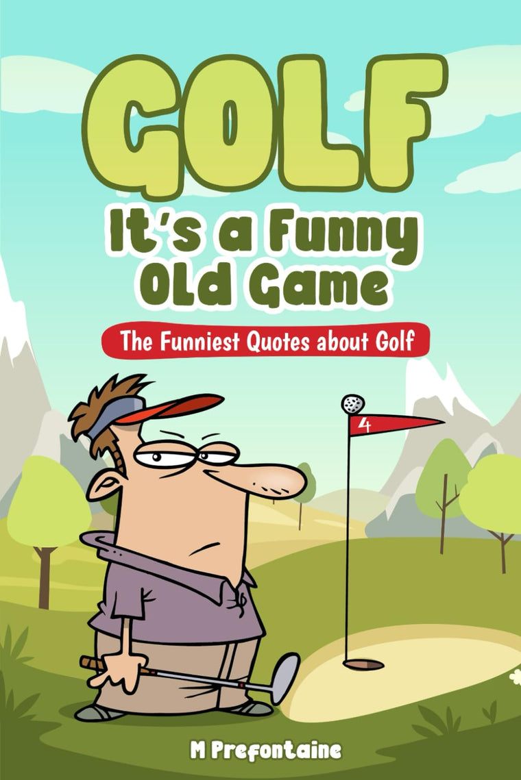Golf It's A Funny Old Game: The Funniest Quotes About Golf (Quotes For Every Occasion)