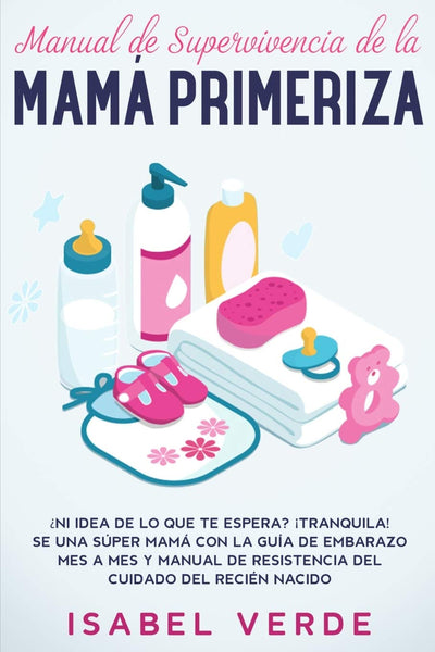 Manual de supervivencia de la mamá primeriza: Ni idea de lo que te espera? Tranquila! Se una súper mamá con la guía de embarazo mes a mes y manual ... cuidado del recién nacido (Spanish Edition)