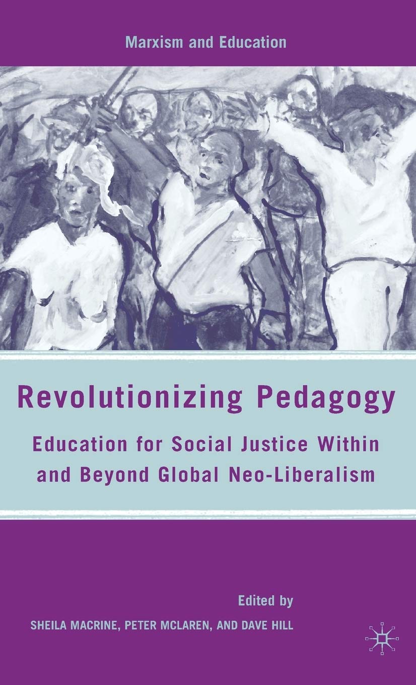 Revolutionizing Pedagogy: Education for Social Justice Within and Beyond Global Neo-Liberalism (Marxism and Education)