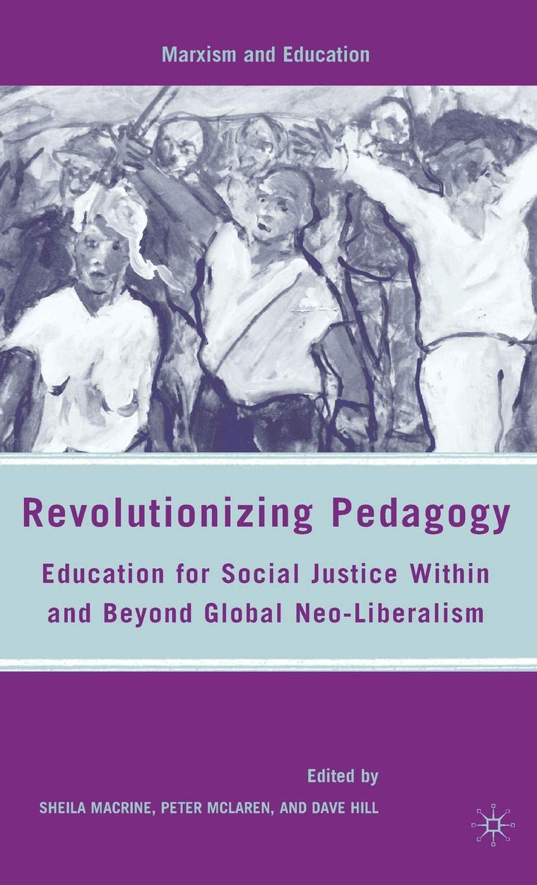 Revolutionizing Pedagogy: Education for Social Justice Within and Beyond Global Neo-Liberalism (Marxism and Education)