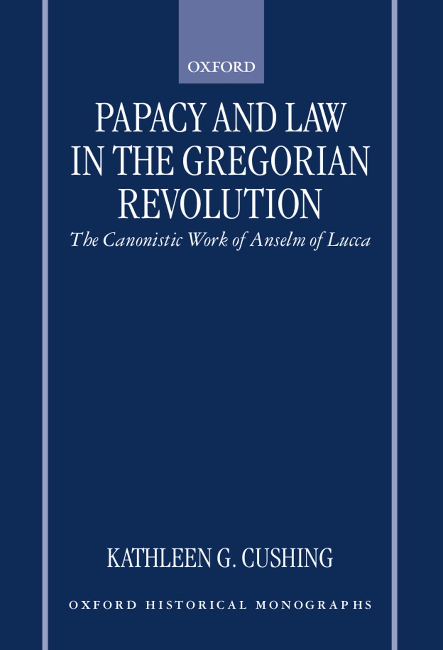 Papacy and Law in the Gregorian Revolution: The Canonistic Work of Anselm of Lucca (Oxford Historical Monographs)