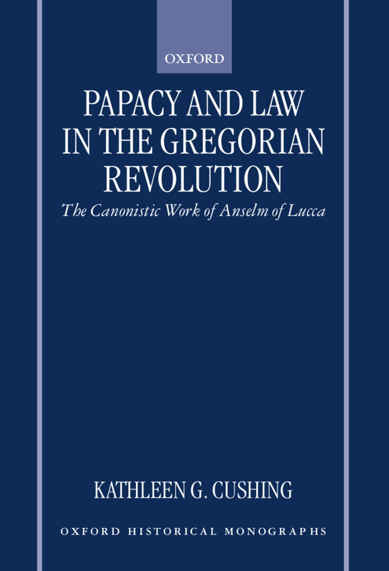 Papacy and Law in the Gregorian Revolution: The Canonistic Work of Anselm of Lucca (Oxford Historical Monographs)