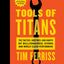 Tools Of Titans: The Tactics, Routines, and Habits of Billionaires, Icons, and World-Class Performers