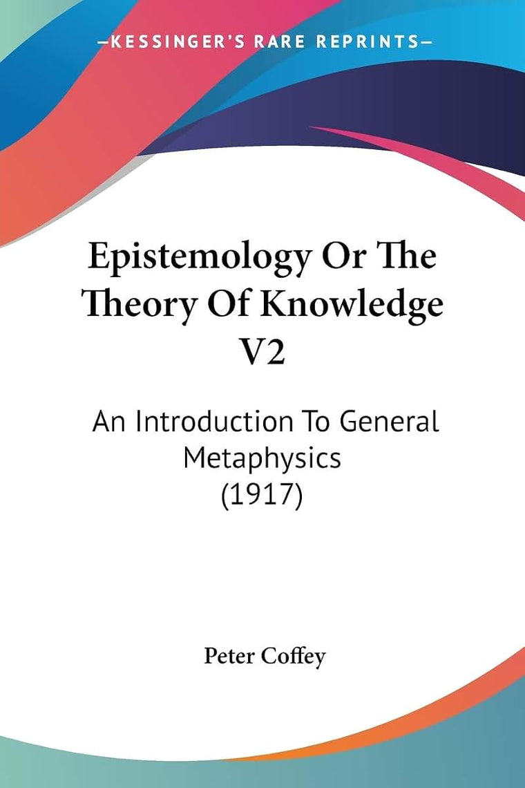 Epistemology Or The Theory Of Knowledge V2: An Introduction To General Metaphysics (1917)