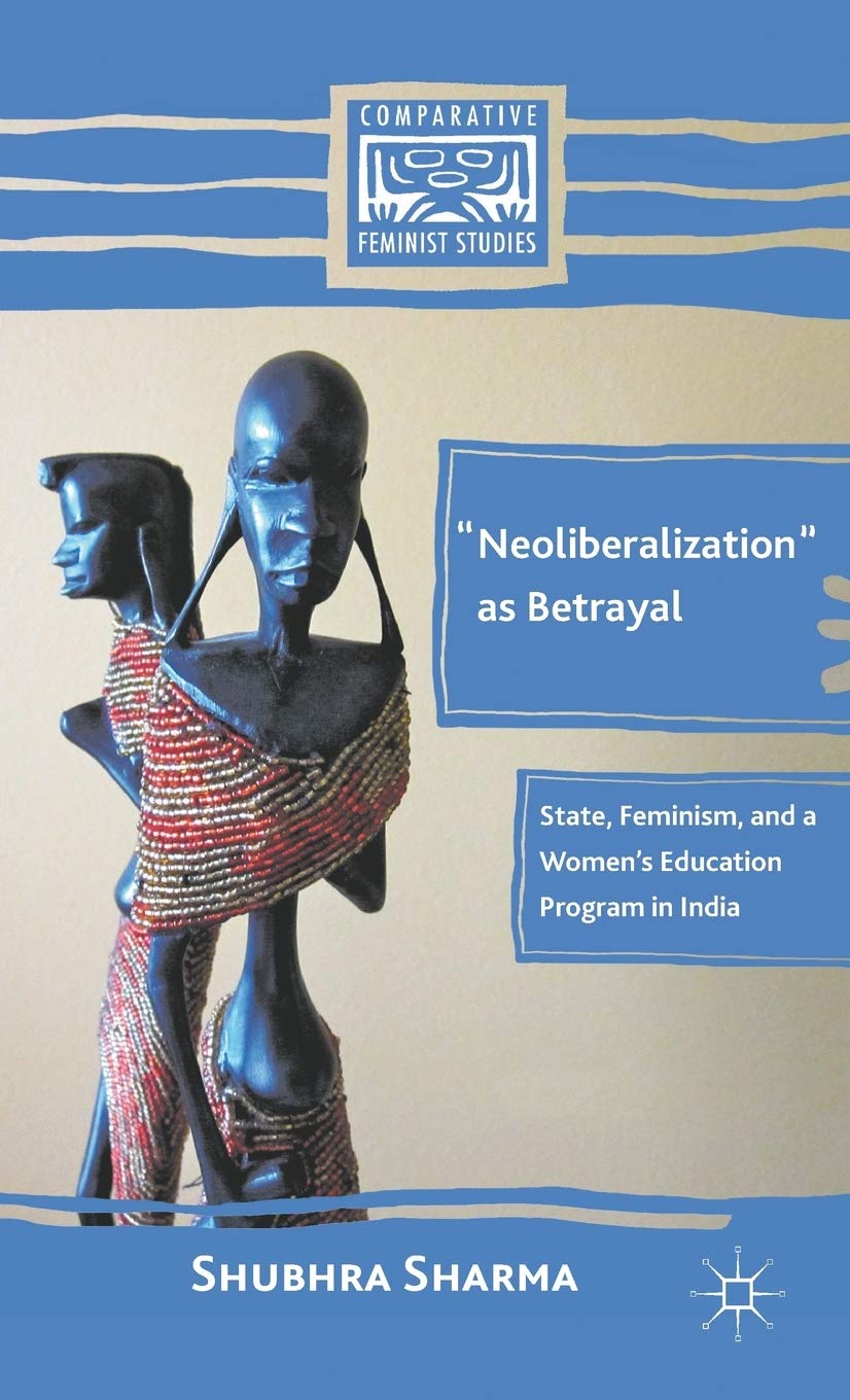 Neoliberalization as Betrayal: State, Feminism, and a Womens Education Program in India (Comparative Feminist Studies)