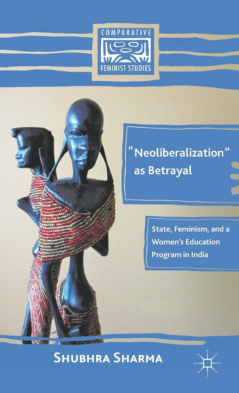 Neoliberalization as Betrayal: State, Feminism, and a Womens Education Program in India (Comparative Feminist Studies)